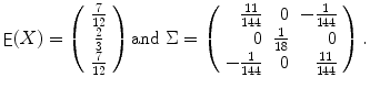 
$$\displaystyle{\mathop{\mathsf{E}}(X) = \left (\begin{array}{c} \frac{7} {12} \\ \frac{2} {3} \\ \frac{7} {12}\end{array} \right )\mathrm{and}\ \Sigma = \left (\begin{array}{rrr} \frac{11} {144} & 0& - \frac{1} {144} \\ 0& \frac{1} {18} & 0 \\ - \frac{1} {144} & 0& \frac{11} {144} \end{array} \right ).}$$
