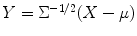 
$$Y = \Sigma ^{-1/2}(X-\mu )$$
