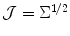 
$$\mathcal{J} = \Sigma ^{1/2}$$
