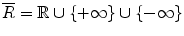 
$$\overline{R} = \mathbb{R} \cup \{ +\infty \}\cup \{-\infty \}$$
