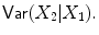 
$$\mathop{\mathsf{Var}}(X_{2}\vert X_{1}).$$
