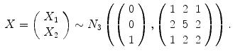 
$$\displaystyle\begin{array}{rcl} X = \left (\begin{array}{c} X_{1} \\ X_{2} \end{array} \right ) \sim N_{3}\left (\left (\begin{array}{c} 0\\ 0 \\ 1 \end{array} \right ),\left (\begin{array}{ccc} 1&2&1\\ 2 &5 &2 \\ 1&2&2 \end{array} \right )\right ).& & {}\\ \end{array}$$
