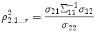 
$$\displaystyle{ \rho _{2.1\ldots r}^{2} = \frac{\sigma _{21}\Sigma _{11}^{-1}\sigma _{ 12}} {\sigma _{22}} }$$
