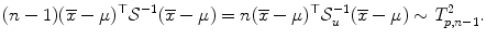 
$$\displaystyle{ (n - 1)(\overline{x}-\mu )^{\top }\mathcal{S}^{-1}(\overline{x}-\mu ) = n(\overline{x}-\mu )^{\top }\mathcal{S}_{ u}^{-1}(\overline{x}-\mu ) \sim T_{ p,n-1}^{2}. }$$
