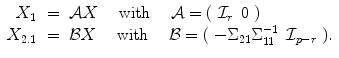 
$$\displaystyle\begin{array}{rcl} X_{1}& =& \mathcal{A}X\quad \text{ with }\quad \mathcal{A} = (\ \mathcal{I}_{r}\,\ 0\ ) {}\\ X_{2.1}& =& \mathcal{B}X\quad \text{ with }\quad \mathcal{B} = (\ -\Sigma _{21}\Sigma _{11}^{-1}\,\ \mathcal{I}_{ p-r}\ ). {}\\ \end{array}$$
