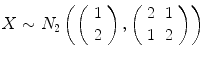 
$$\displaystyle{X \sim N_{2}\left (\left (\begin{array}{c} 1\\ 2 \end{array} \right ),\left (\begin{array}{cc} 2&1\\ 1 &2 \end{array} \right )\right )}$$
