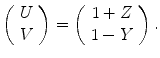 
$$\displaystyle{\left (\begin{array}{c} U\\ V\end{array} \right ) = \left (\begin{array}{c} 1 + Z\\ 1 - Y\end{array} \right ).}$$
