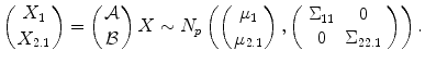 
$$\displaystyle{\left ({ X_{1} \atop X_{2.1}} \right ) = \left ({ \mathcal{A} \atop \mathcal{B}} \right )X \sim N_{p}\left (\left ({ \mu _{1} \atop \mu _{2.1}} \right ),\left (\begin{array}{cc} \Sigma _{11} & 0 \\ 0 &\Sigma _{22.1} \end{array} \right )\right ).}$$
