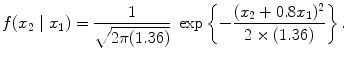 
$$\displaystyle{f(x_{2}\mid x_{1}) = \frac{1} {\sqrt{2\pi (1.36)}}\ \exp \left \{-\frac{(x_{2} + 0.8x_{1})^{2}} {2 \times (1.36)} \right \}.}$$
