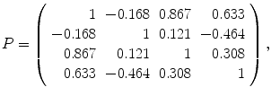 
$$\displaystyle{P = \left (\begin{array}{rrrr} 1&-0.168&0.867& 0.633\\ -0.168 & 1 &0.121 &-0.464 \\ 0.867& 0.121& 1& 0.308\\ 0.633 &-0.464 &0.308 & 1 \end{array} \right ),}$$
