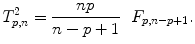 
$$\displaystyle{T_{p,n}^{2} = \frac{np} {n - p + 1}\ \ F_{p,n-p+1}.}$$
