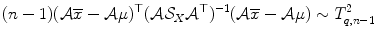 
$$\displaystyle{(n - 1)(\mathcal{A}\overline{x} -\mathcal{A}\mu )^{\top }(\mathcal{A}\mathcal{S}_{ X}\mathcal{A}^{\top })^{-1}(\mathcal{A}\overline{x} -\mathcal{A}\mu ) \sim T_{ q,n-1}^{2}}$$
