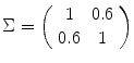 
$$\Sigma = \left (\begin{array}{*{10}c} 1 &0.6\\ 0.6 & 1 \end{array} \right )$$
