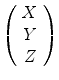 
$$\left (\begin{array}{c} X\\ Y \\ Z\end{array} \right )$$
