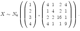 
$$X \sim N_{4}\left (\left (\begin{array}{c} 1\\ 2 \\ 3\\ 4 \end{array} \right ),\left (\begin{array}{rrrr} 4&1& 2&4\\ 1 &4 & 2 &1 \\ 2&2&16&1\\ 4 &1 & 1 &9 \end{array} \right )\right ).$$
