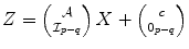 
$$Z = \left ({ \mathcal{A} \atop \mathcal{I}_{p-q}} \right )X + \left ({ c \atop 0_{p-q}} \right )$$
