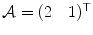 
$$\mathcal{A} = (2\quad 1)^{\top }$$
