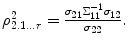 
$$\rho _{2.1\ldots r}^{2} = \frac{\sigma _{21}\Sigma _{11}^{-1}\sigma _{ 12}} {\sigma _{22}}.$$
