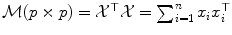 
$$\mathcal{M}(p \times p) = \mathcal{X}^{\top }\mathcal{X} =\sum _{ i=1}^{n}x_{i}x_{i}^{\top }$$
