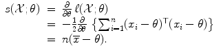 
$$\displaystyle\begin{array}{rcl} s(\mathcal{X};\theta )& =& \frac{\partial } {\partial \theta }\,\ell(\mathcal{X};\theta ) {}\\ & =& -\frac{1} {2} \frac{\partial } {\partial \theta }\,\left \{\sum _{i=1}^{n}(x_{ i}-\theta )^{\top }(x_{ i}-\theta )\right \} {}\\ & =& n(\overline{x}-\theta ). {}\\ \end{array}$$
