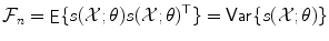 
$$\displaystyle{ \mathcal{F}_{n} =\mathop{ \mathsf{E}}\{s(\mathcal{X};\theta )s(\mathcal{X};\theta )^{\top }\} =\mathop{ \mathsf{Var}}\{s(\mathcal{X};\theta )\} }$$
