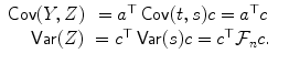 
$$\displaystyle\begin{array}{rcl} \mathop{\mathsf{Cov}}(Y,Z)& = a^{\top }\mathop{\mathsf{Cov}}(t,s)c = a^{\top }c & {}\\ \mathop{\mathsf{Var}}(Z)& = c^{\top }\mathop{\mathsf{Var}}(s)c = c^{\top }\mathcal{F}_{n}c.& {}\\ \end{array}$$
