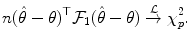 
$$\displaystyle{ n(\hat{\theta }-\theta )^{\top }\mathcal{F}_{ 1}(\hat{\theta }-\theta )\stackrel{\mathcal{L}}{\rightarrow }\chi _{p}^{2}. }$$
