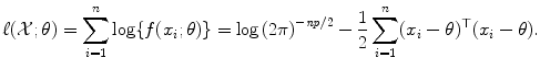 
$$\displaystyle{ \ell(\mathcal{X};\theta ) =\sum _{ i=1}^{n}\log \{f(x_{ i};\theta )\} =\log \left (2\pi \right )^{-\mathit{np}/2} -\frac{1} {2}\sum _{i=1}^{n}(x_{ i}-\theta )^{\top }(x_{ i}-\theta ). }$$
