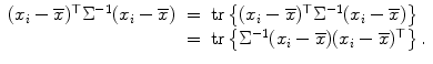 
$$\displaystyle\begin{array}{rcl} (x_{i} -\overline{x})^{\top }\Sigma ^{-1}(x_{ i} -\overline{x})& =& \mathop{\mathrm{tr}}\left \{(x_{i} -\overline{x})^{\top }\Sigma ^{-1}(x_{ i} -\overline{x})\right \} {}\\ & =& \mathop{\mathrm{tr}}\left \{\Sigma ^{-1}(x_{ i} -\overline{x})(x_{i} -\overline{x})^{\top }\right \}. {}\\ \end{array}$$
