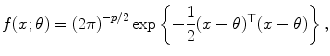 
$$\displaystyle{f(x;\theta ) = \left (2\pi \right )^{-p/2}\exp \left \{-\frac{1} {2}(x-\theta )^{\top }(x-\theta )\right \},}$$
