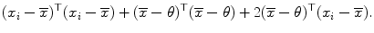 
$$\displaystyle{(x_{i} -\overline{x})^{\top }(x_{ i} -\overline{x}) + (\overline{x}-\theta )^{\top }(\overline{x}-\theta ) + 2(\overline{x}-\theta )^{\top }(x_{ i} -\overline{x}).}$$
