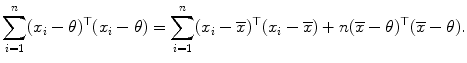 
$$\displaystyle{\sum _{i=1}^{n}(x_{ i}-\theta )^{\top }(x_{ i}-\theta ) =\sum _{ i=1}^{n}(x_{ i} -\overline{x})^{\top }(x_{ i} -\overline{x}) + n(\overline{x}-\theta )^{\top }(\overline{x}-\theta ).}$$
