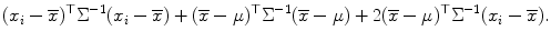 
$$\displaystyle{(x_{i} -\overline{x})^{\top }\Sigma ^{-1}(x_{ i} -\overline{x}) + (\overline{x}-\mu )^{\top }\Sigma ^{-1}(\overline{x}-\mu ) + 2(\overline{x}-\mu )^{\top }\Sigma ^{-1}(x_{ i} -\overline{x}).}$$
