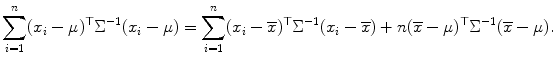 
$$\displaystyle{\sum _{i=1}^{n}(x_{ i}-\mu )^{\top }\Sigma ^{-1}(x_{ i}-\mu ) =\sum _{ i=1}^{n}(x_{ i} -\overline{x})^{\top }\Sigma ^{-1}(x_{ i} -\overline{x}) + n(\overline{x}-\mu )^{\top }\Sigma ^{-1}(\overline{x}-\mu ).}$$
