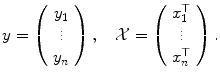 
$$\displaystyle{y = \left (\begin{array}{c} y_{1}\\ \vdots \\ y_{n} \end{array} \right ),\quad \mathcal{X} = \left (\begin{array}{c} x_{1}^{\top }\\ \vdots \\ x_{n}^{\top } \end{array} \right ).}$$
