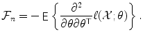 
$$\displaystyle{\mathcal{F}_{n} = -\mathop{\mathsf{E}}\left \{ \frac{\partial ^{2}} {\partial \theta \partial \theta ^{\top }}\ell(\mathcal{X};\theta )\right \}.}$$
