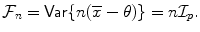 
$$\displaystyle{\mathcal{F}_{n} =\mathop{ \mathsf{Var}}\{n(\overline{x}-\theta )\} = n\mathcal{I}_{p}.}$$
