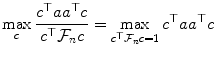 
$$\displaystyle{\max _{c}\frac{c^{\top }aa^{\top }c} {c^{\top }\mathcal{F}_{n}c} =\max _{c^{\top }\mathcal{F}_{n}c=1}c^{\top }aa^{\top }c}$$
