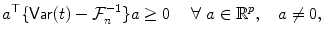 
$$\displaystyle{a^{\top }\{\mathop{\mathsf{Var}}(t) -\mathcal{F}_{ n}^{-1}\}a \geq 0\ \quad \forall \ a \in \mathbb{R}^{p},\quad a\neq 0,}$$
