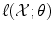 
$$\ell(\mathcal{X};\theta )$$
