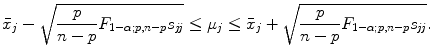 
$$\displaystyle{ \bar{x}_{j} -\sqrt{ \frac{p} {n - p}F_{1-\alpha;p,n-p}s_{\mathit{jj}}} \leq \mu _{j} \leq \bar{ x}_{j} + \sqrt{ \frac{p} {n - p}F_{1-\alpha;p,n-p}s_{\mathit{jj}}}. }$$
