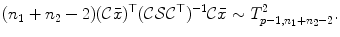 
$$\displaystyle{ (n_{1} + n_{2} - 2)(\mathcal{C}\bar{x})^{\top }(\mathcal{C}\mathcal{S}\mathcal{C}^{\top })^{-1}\mathcal{C}\bar{x} \sim T_{ p-1,n_{1}+n_{2}-2}^{2}. }$$
