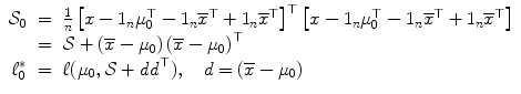 
$$\displaystyle\begin{array}{rcl} \mathcal{S}_{0}& =& \frac{1} {n}\left [x - 1_{n}\mu _{0}^{\top }- 1_{ n}\overline{x}^{\top } + 1_{ n}\overline{x}^{\top }\right ]^{\top }\left [x - 1_{ n}\mu _{0}^{\top }- 1_{ n}\overline{x}^{\top } + 1_{ n}\overline{x}^{\top }\right ] \\ & =& \mathcal{S} + \left (\overline{x} -\mu _{0}\right )\left (\overline{x} -\mu _{0}\right )^{\top } \\ \ell_{0}^{{\ast}}& =& \ell(\mu _{ 0},\mathcal{S} + \mathit{dd}^{\top }),\quad d = (\overline{x} -\mu _{ 0}) {}\end{array}$$
