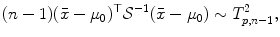 
$$\displaystyle{ (n - 1)(\bar{x} -\mu _{0})^{\top }\mathcal{S}^{-1}(\bar{x} -\mu _{ 0}) \sim T_{p,n-1}^{2}, }$$
