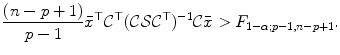 
$$\displaystyle{\frac{(n - p + 1)} {p - 1} \bar{x}^{\top }\mathcal{C}^{\top }(\mathcal{C}\mathcal{S}\mathcal{C}^{\top })^{-1}\mathcal{C}\bar{x} > F_{ 1-\alpha;p-1,n-p+1}.}$$
