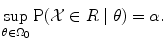 
$$\displaystyle{\sup _{\theta \in \Omega _{0}}\mathrm{P}(\mathcal{X} \in R\;\vert \;\theta ) =\alpha.}$$
