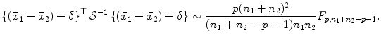 
$$\displaystyle{\left \{\left (\bar{x}_{1} -\bar{ x}_{2}\right )-\delta \right \}^{\top }\mathcal{S}^{-1}\left \{\left (\bar{x}_{ 1} -\bar{ x}_{2}\right )-\delta \right \}\sim \frac{p(n_{1} + n_{2})^{2}} {(n_{1} + n_{2} - p - 1)n_{1}n_{2}}F_{p,n_{1}+n_{2}-p-1}.}$$
