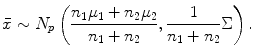 
$$\displaystyle{\bar{x} \sim N_{p}\left (\frac{n_{1}\mu _{1} + n_{2}\mu _{2}} {n_{1} + n_{2}}, \frac{1} {n_{1} + n_{2}}\Sigma \right ).}$$
