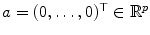 
$$a = (0,\ldots,0)^{\top }\in \mathbb{R}^{p}$$
