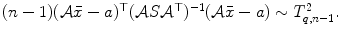 
$$(n - 1)(\mathcal{A}\bar{x} - a)^{\top }(\mathcal{A}S\mathcal{A}^{\top })^{-1}(\mathcal{A}\bar{x} - a) \sim T_{q,n-1}^{2}.$$
